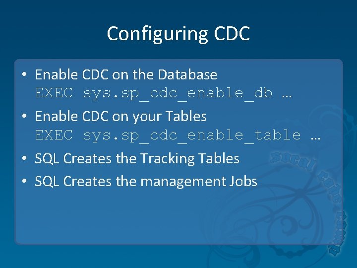 Configuring CDC • Enable CDC on the Database EXEC sys. sp_cdc_enable_db … • Enable Configuring CDC • Enable CDC on the Database EXEC sys. sp_cdc_enable_db … • Enable