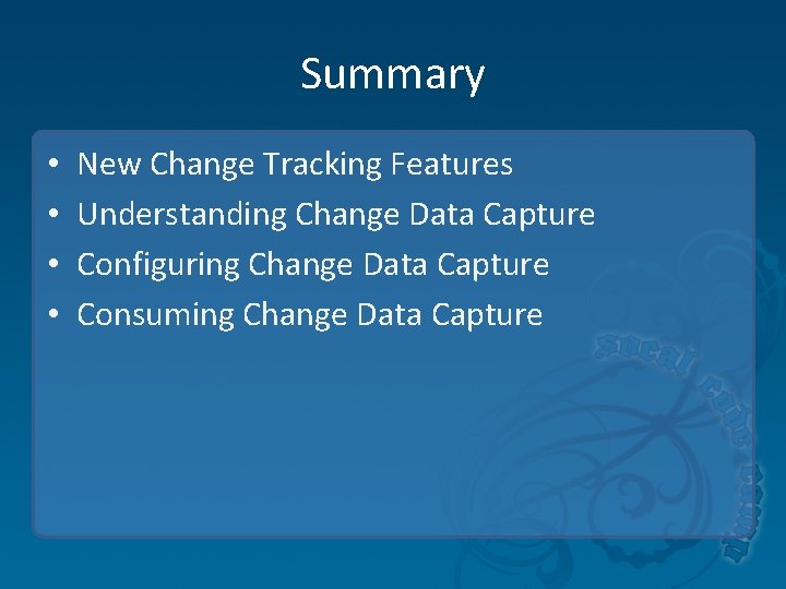 Summary • • New Change Tracking Features Understanding Change Data Capture Configuring Change Data Summary • • New Change Tracking Features Understanding Change Data Capture Configuring Change Data