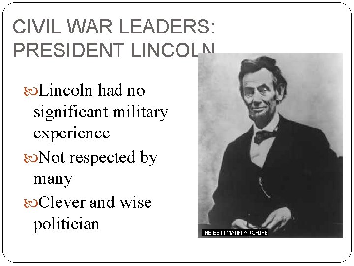 CIVIL WAR LEADERS: PRESIDENT LINCOLN Lincoln had no significant military experience Not respected by