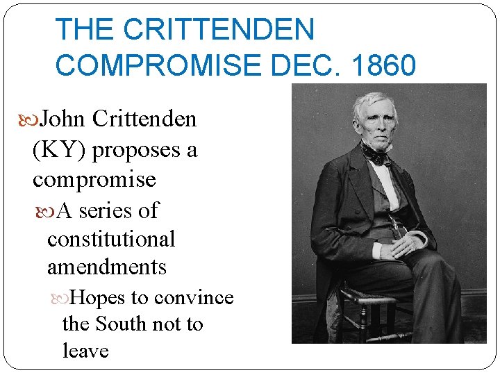 THE CRITTENDEN COMPROMISE DEC. 1860 John Crittenden (KY) proposes a compromise A series of