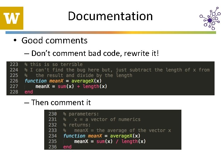 Documentation • Good comments – Don’t comment bad code, rewrite it! – Then comment