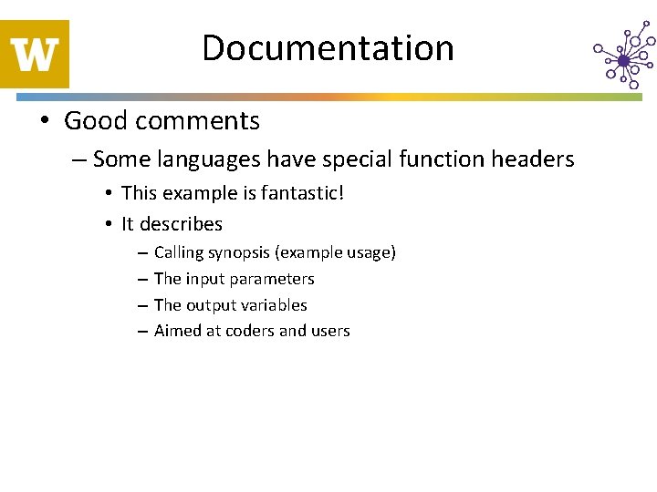 Documentation • Good comments – Some languages have special function headers • This example