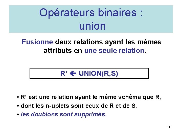Opérateurs binaires : union Fusionne deux relations ayant les mêmes attributs en une seule