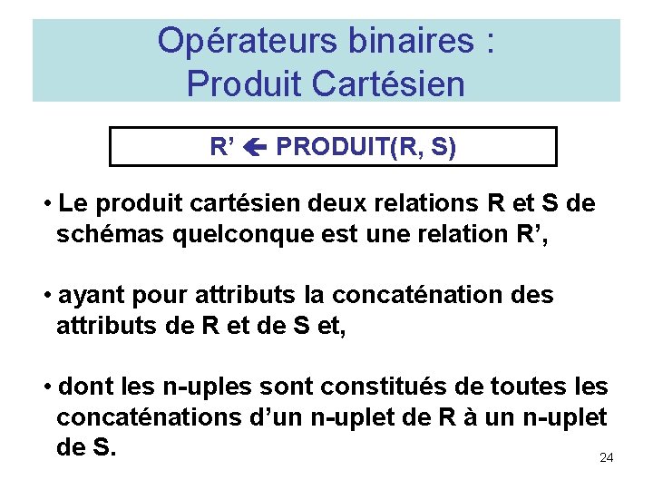 Opérateurs binaires : Produit Cartésien R’ PRODUIT(R, S) • Le produit cartésien deux relations