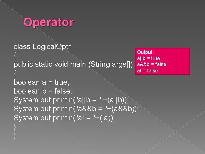 Operator class Logical. Optr Output: { a||b = true public static void main (String