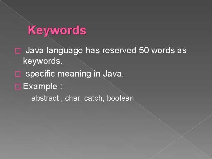 Keywords Java language has reserved 50 words as keywords. � specific meaning in Java.