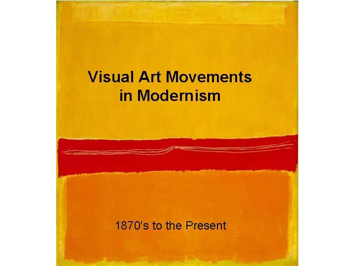 Visual Art Movements in Modernism 1870’s to the Present 