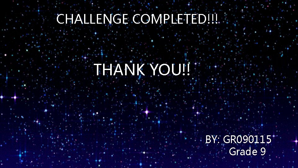 CHALLENGE COMPLETED!!! THANK YOU!! BY: GR 090115 Grade 9 