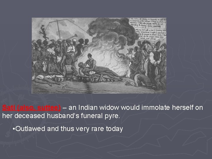 Sati (also, suttee) – an Indian widow would immolate herself on her deceased husband’s