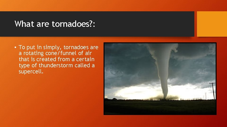 What are tornadoes? : • To put in simply, tornadoes are a rotating cone/funnel