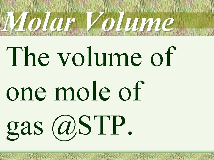 Molar Volume The volume of one mole of gas @STP. 