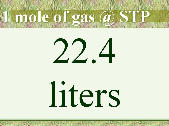 1 mole of gas @ STP 22. 4 liters 