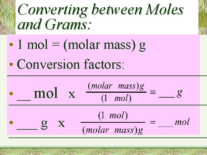 Converting between Moles and Grams: • 1 mol = (molar mass) g • Conversion