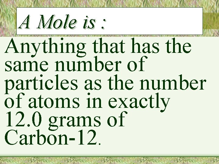 A Mole is : Anything that has the same number of particles as the