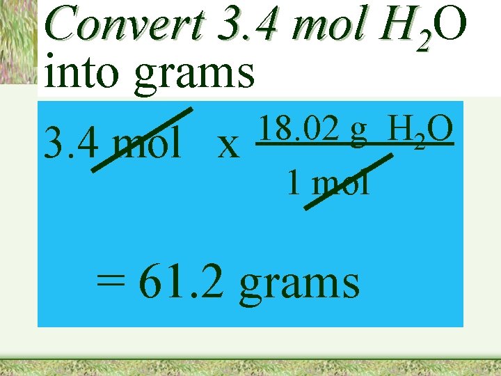 Convert 3. 4 mol H 2 O into grams 3. 4 mol x 18.