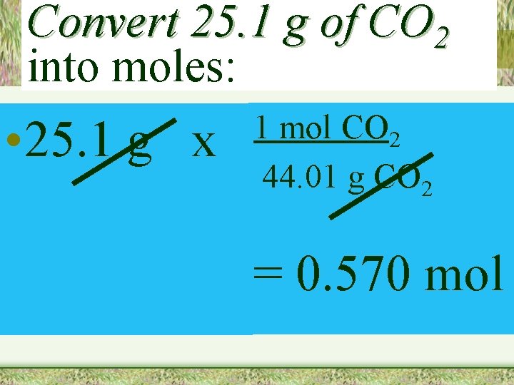 Convert 25. 1 g of CO 2 into moles: • 25. 1 g x