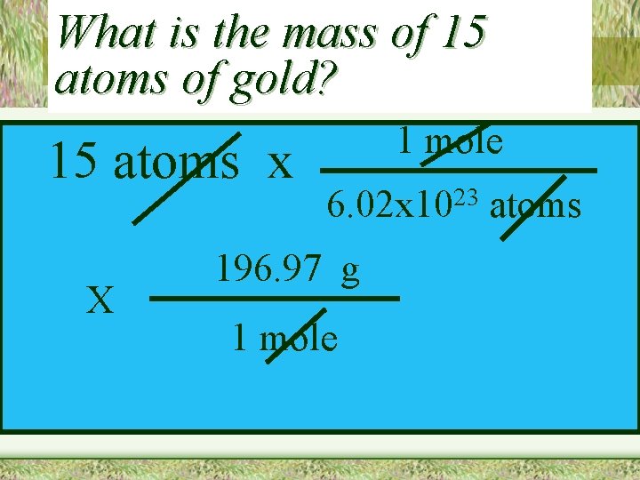What is the mass of 15 atoms of gold? 15 atoms x X 1