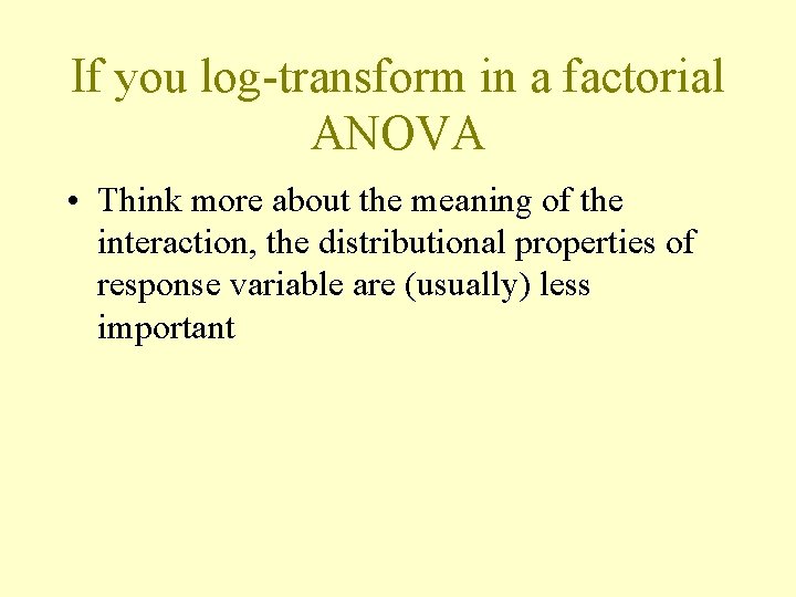 If you log-transform in a factorial ANOVA • Think more about the meaning of