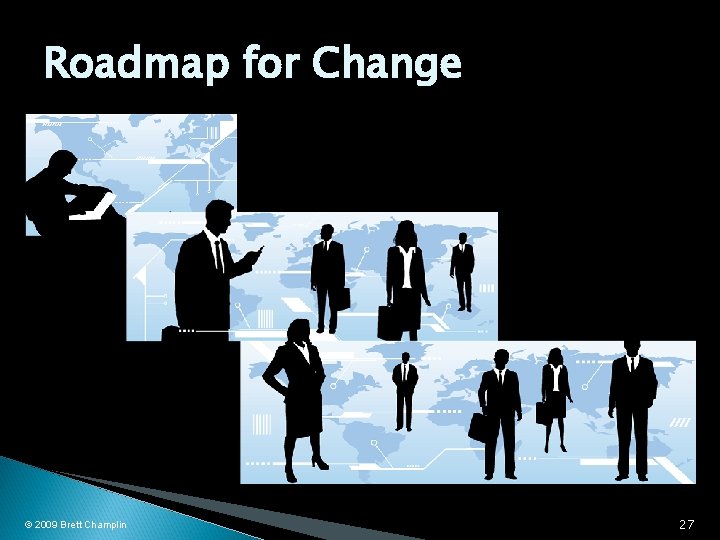 Roadmap for Change © 2009 Brett Champlin 27 