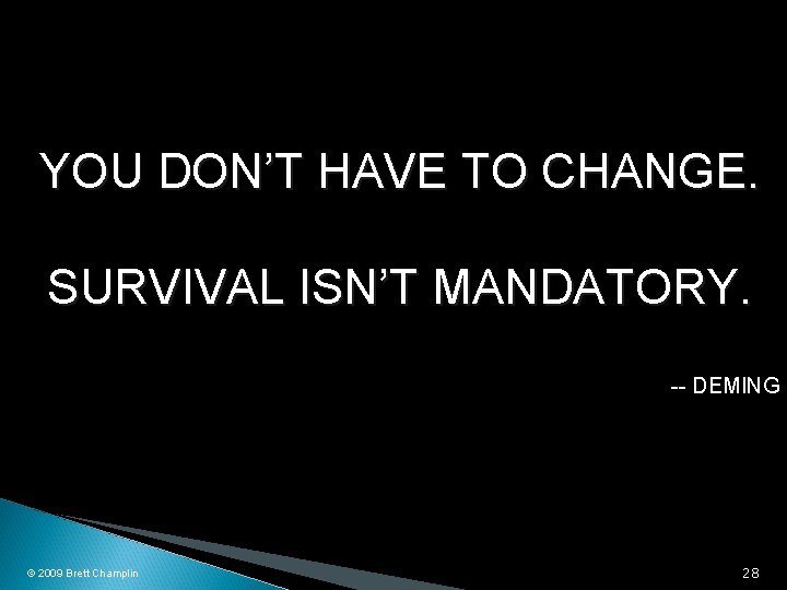 YOU DON’T HAVE TO CHANGE. SURVIVAL ISN’T MANDATORY. -- DEMING © 2009 Brett Champlin