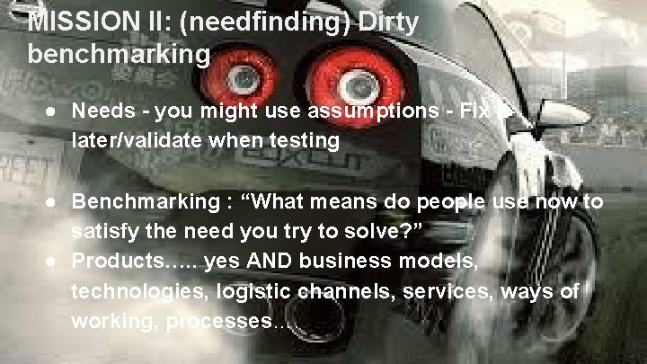 MISSION II: (needfinding) Dirty benchmarking ● Needs - you might use assumptions - Fix