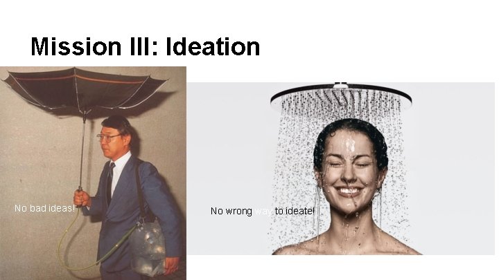 Mission III: Ideation No bad ideas! No wrong way to ideate! 