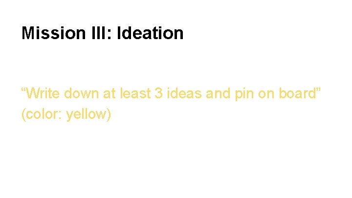 Mission III: Ideation “Write down at least 3 ideas and pin on board” (color: