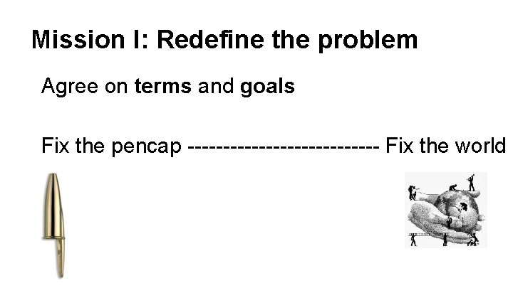 Mission I: Redefine the problem Agree on terms and goals Fix the pencap --------------