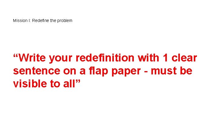 Mission I: Redefine the problem “Write your redefinition with 1 clear sentence on a