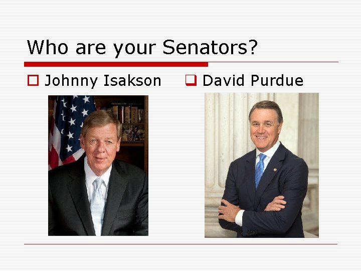 Who are your Senators? o Johnny Isakson q David Purdue 