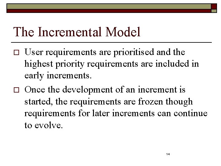 The Incremental Model o o User requirements are prioritised and the highest priority requirements
