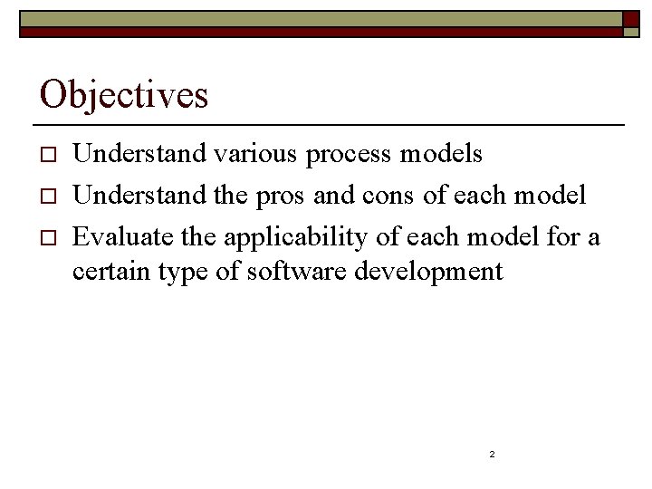 Objectives o o o Understand various process models Understand the pros and cons of