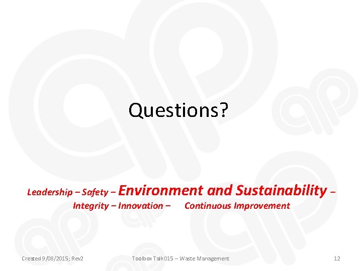 Questions? Environment and Sustainability – Leadership – Safety – Integrity – Innovation – Created