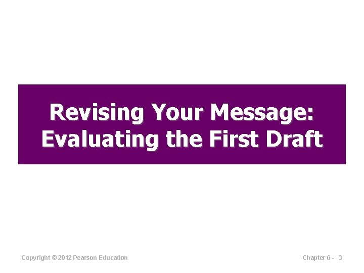 Revising Your Message: Evaluating the First Draft Copyright © 2012 Pearson Education Chapter 6