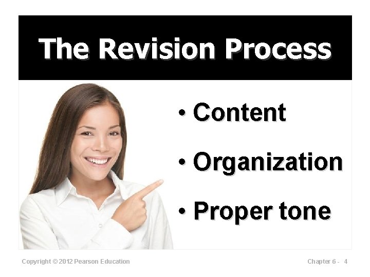 The Revision Process • Content • Organization • Proper tone Copyright © 2012 Pearson