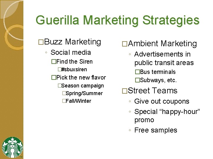 Guerilla Marketing Strategies �Buzz Marketing ◦ Social media �Find the Siren �#sbuxsiren �Pick the