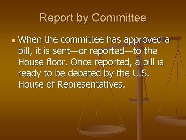 Report by Committee n When the committee has approved a bill, it is sent—or