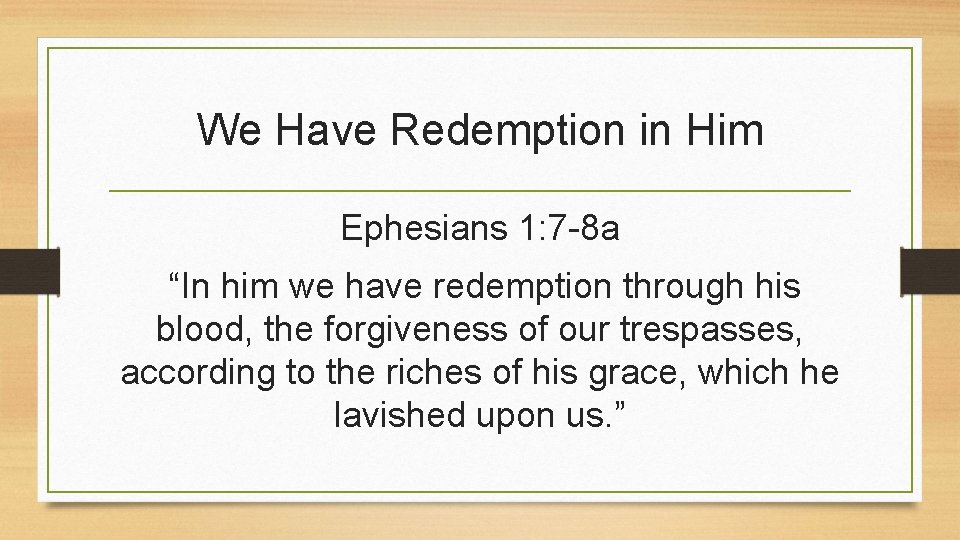 We Have Redemption in Him Ephesians 1: 7 -8 a “In him we have