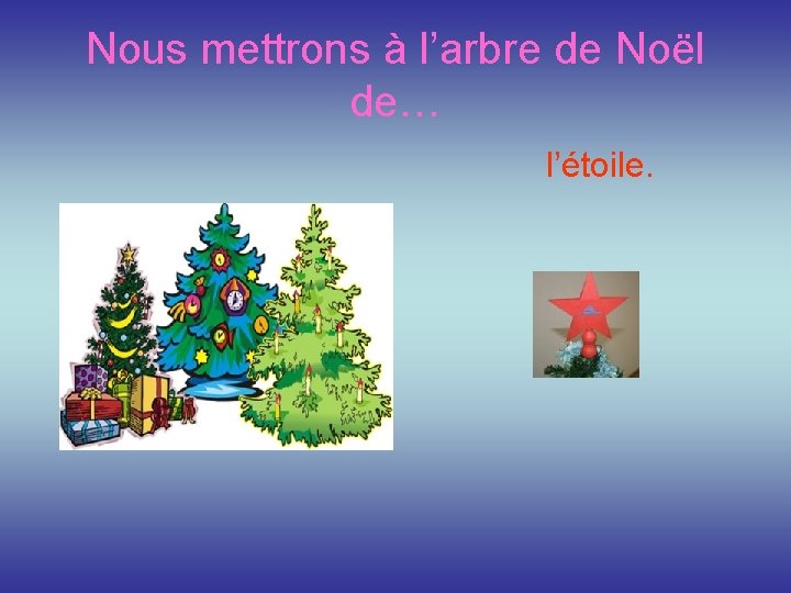 Nous mettrons à l’arbre de Noёl de… l’étoile. 