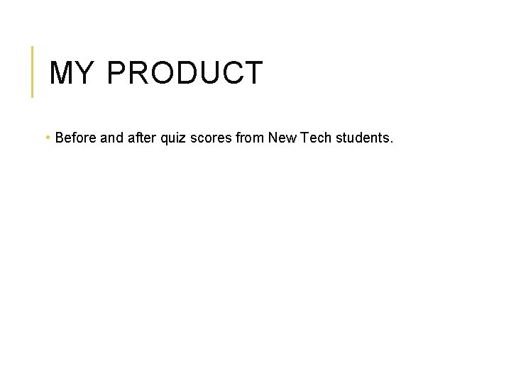 MY PRODUCT • Before and after quiz scores from New Tech students. 
