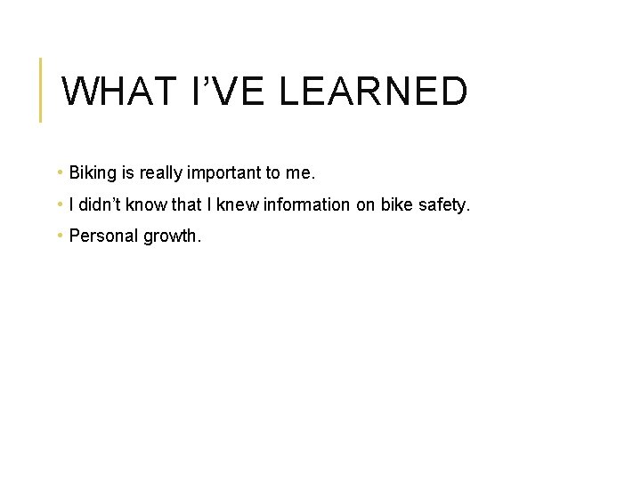 WHAT I’VE LEARNED • Biking is really important to me. • I didn’t know