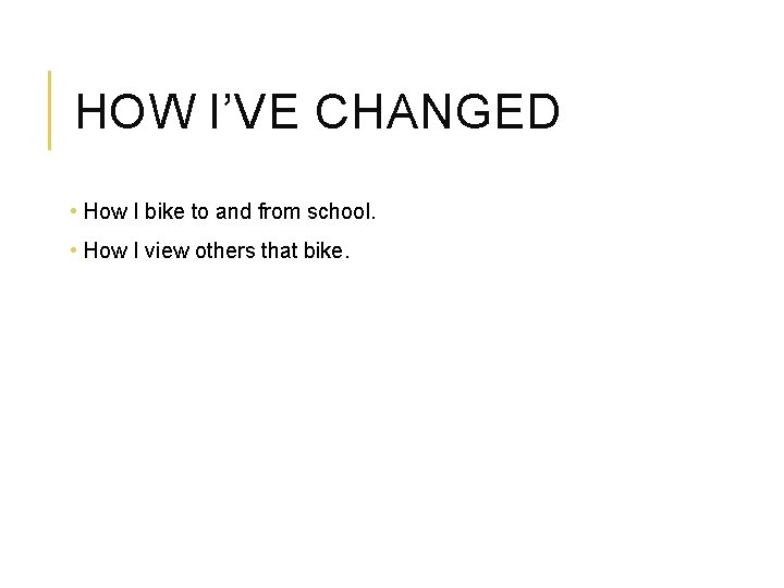 HOW I’VE CHANGED • How I bike to and from school. • How I
