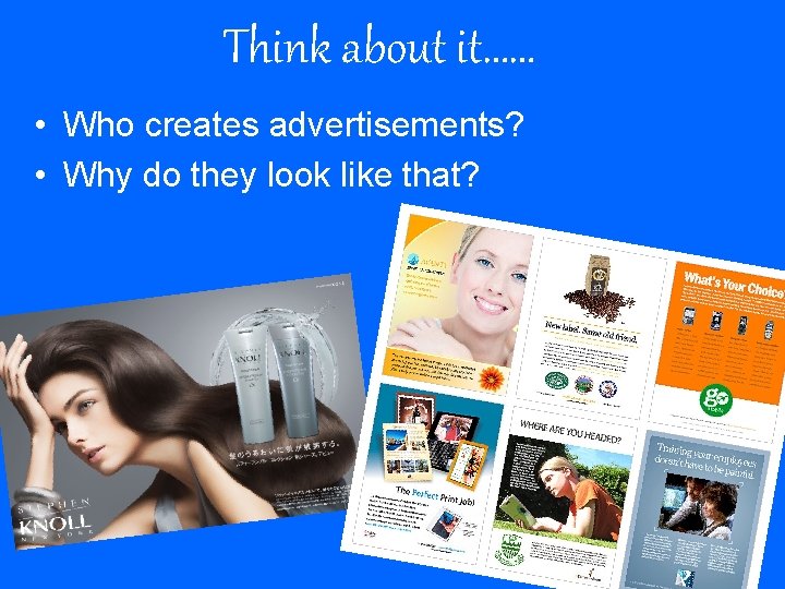 Think about it…… • Who creates advertisements? • Why do they look like that?