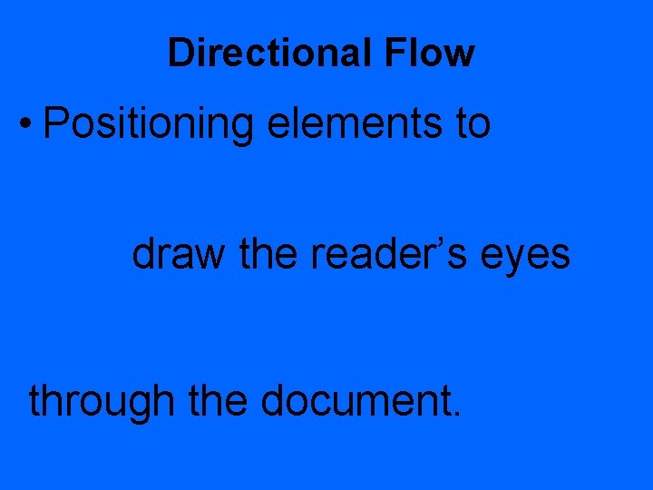 Directional Flow • Positioning elements to draw the reader’s eyes through the document. 