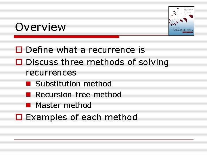Overview o Define what a recurrence is o Discuss three methods of solving recurrences
