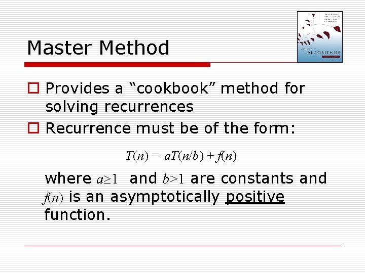 Master Method o Provides a “cookbook” method for solving recurrences o Recurrence must be