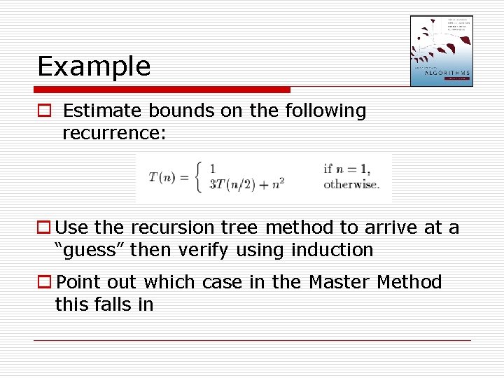 Example o Estimate bounds on the following recurrence: o Use the recursion tree method