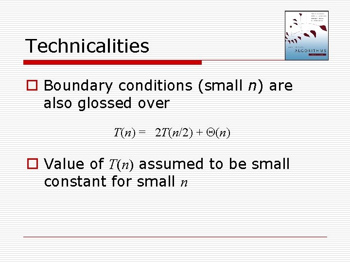Technicalities o Boundary conditions (small n) are also glossed over T(n) = 2 T(n/2)