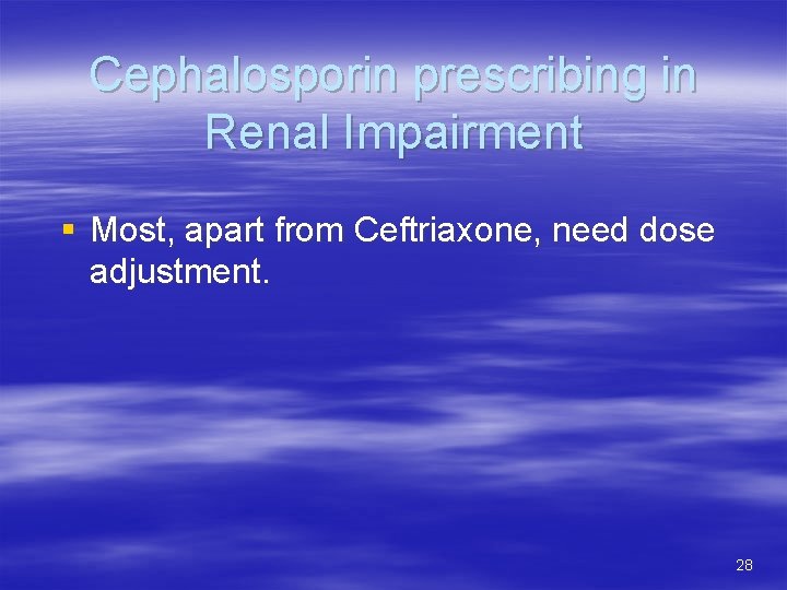 Cephalosporin prescribing in Renal Impairment § Most, apart from Ceftriaxone, need dose adjustment. 28