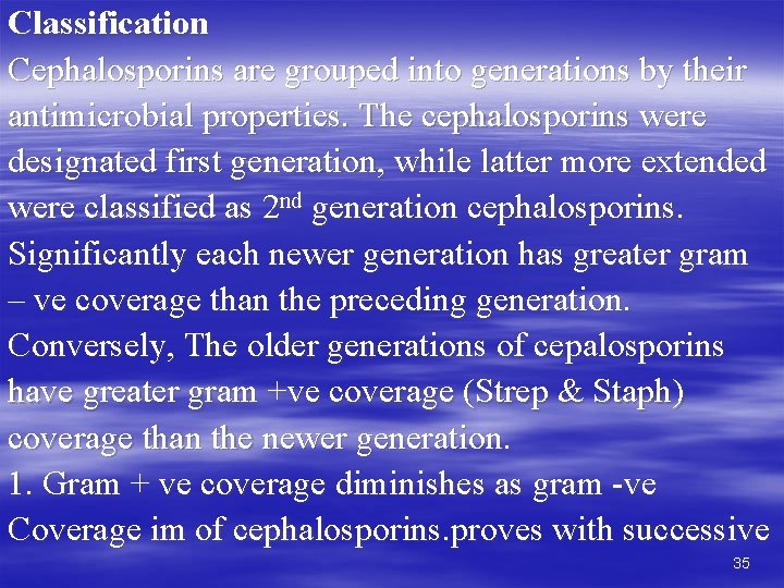 Classification Cephalosporins are grouped into generations by their antimicrobial properties. The cephalosporins were designated